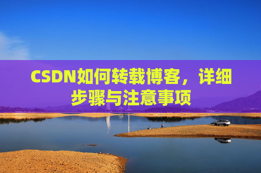CSDN如何转载博客，详细步骤与注意事项
